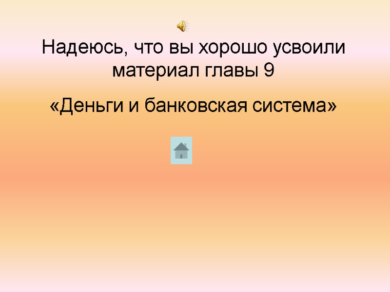 Надеюсь, что вы хорошо усвоили материал главы 9  «Деньги и банковская система»